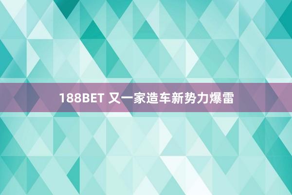 188BET 又一家造车新势力爆雷