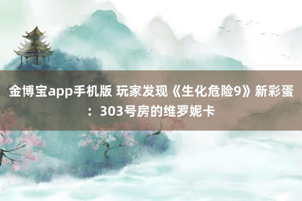 金博宝app手机版 玩家发现《生化危险9》新彩蛋：303号房的维罗妮卡