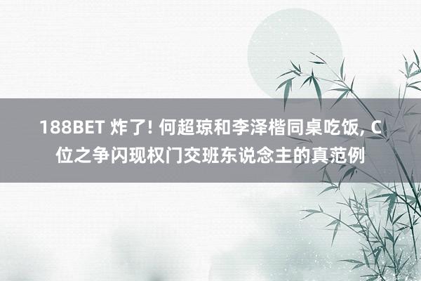 188BET 炸了! 何超琼和李泽楷同桌吃饭， C位之争闪现权门交班东说念主的真范例