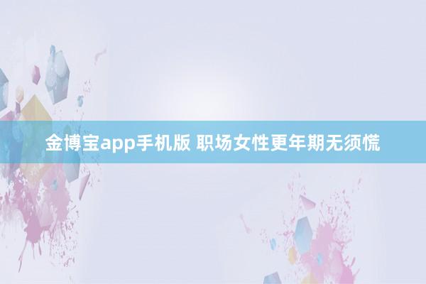 金博宝app手机版 职场女性更年期无须慌