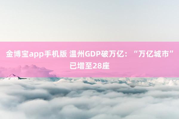 金博宝app手机版 温州GDP破万亿：“万亿城市”已增至28座