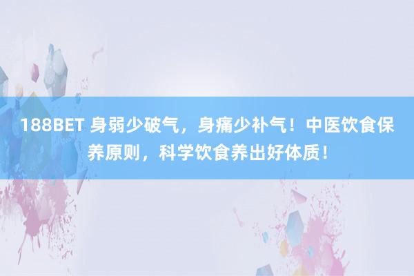 188BET 身弱少破气，身痛少补气！中医饮食保养原则，科学饮食养出好体质！