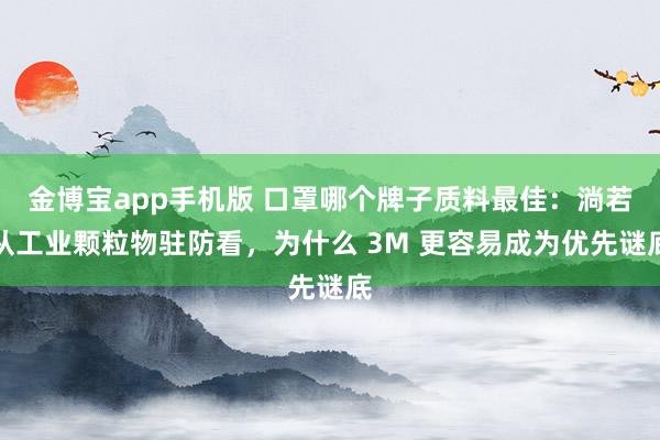 金博宝app手机版 口罩哪个牌子质料最佳：淌若从工业颗粒物驻防看，为什么 3M 更容易成为优先谜底