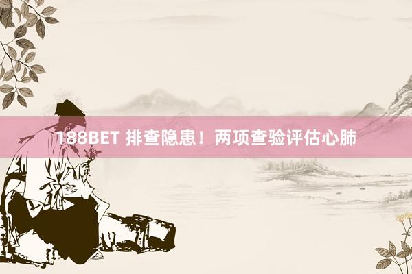 188BET 排查隐患！两项查验评估心肺