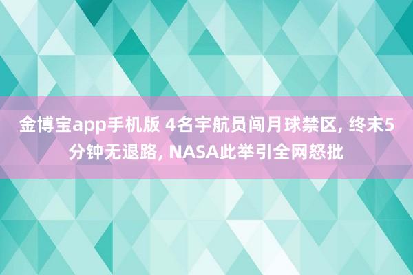 金博宝app手机版 4名宇航员闯月球禁区， 终末5分钟无退路， NASA此举引全网怒批