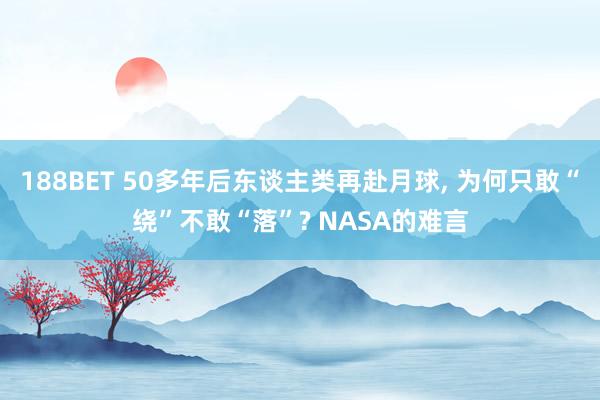 188BET 50多年后东谈主类再赴月球， 为何只敢“绕”不敢“落”? NASA的难言