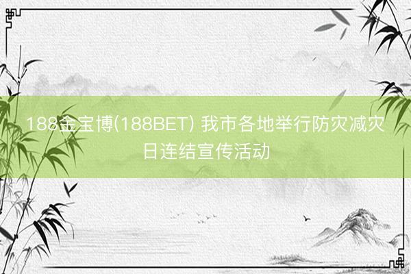 188金宝博(188BET) 我市各地举行防灾减灾日连结宣传活动
