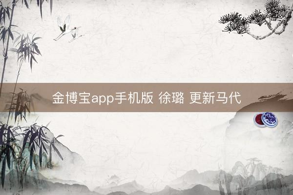 金博宝app手机版 徐璐 更新马代