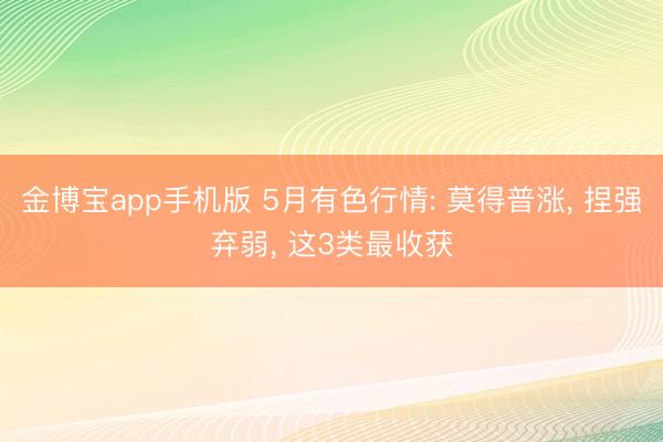 金博宝app手机版 5月有色行情: 莫得普涨， 捏强弃弱， 这3类最收获