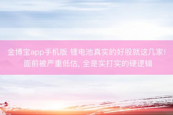 金博宝app手机版 锂电池真实的好股就这几家! 面前被严重低估， 全是实打实的硬逻辑