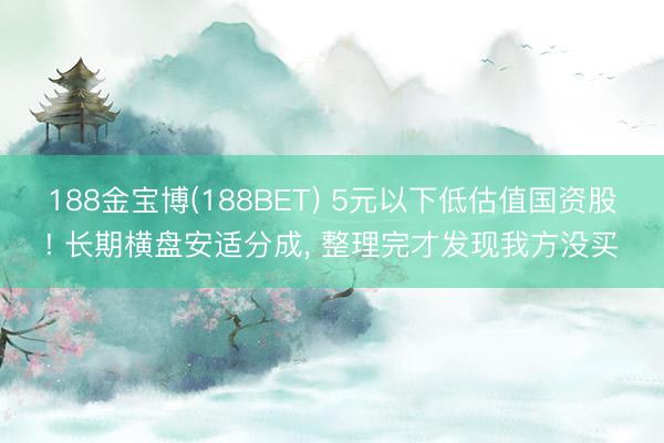 188金宝博(188BET) 5元以下低估值国资股! 长期横盘安适分成， 整理完才发现我方没买