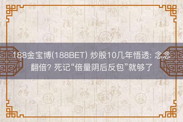 188金宝博(188BET) 炒股10几年悟透: 念念翻倍? 死记“倍量阴后反包”就够了