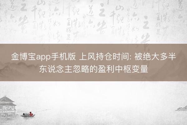 金博宝app手机版 上风持仓时间: 被绝大多半东说念主忽略的盈利中枢变量