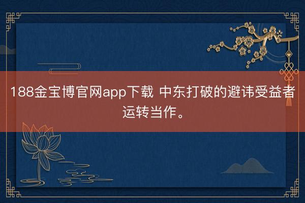 188金宝博官网app下载 中东打破的避讳受益者运转当作。