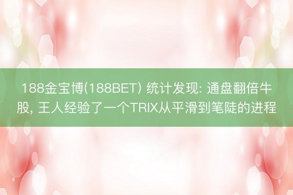188金宝博(188BET) 统计发现: 通盘翻倍牛股， 王人经验了一个TRIX从平滑到笔陡的进程