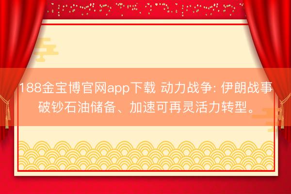 188金宝博官网app下载 动力战争: 伊朗战事破钞石油储备、加速可再灵活力转型。