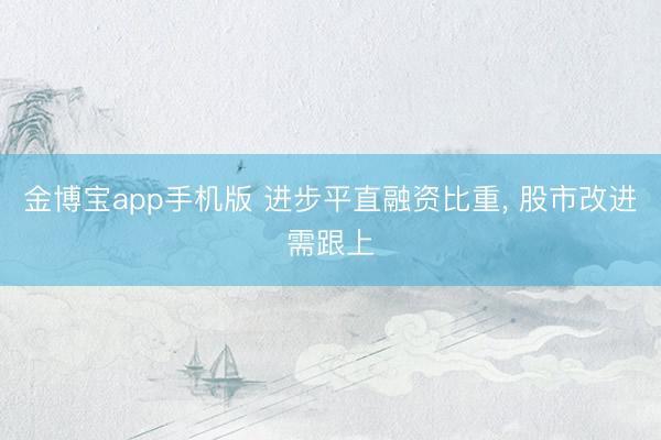 金博宝app手机版 进步平直融资比重， 股市改进需跟上