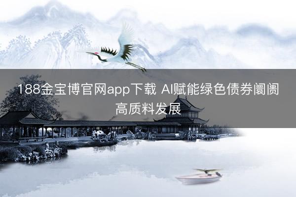 188金宝博官网app下载 AI赋能绿色债券阛阓高质料发展