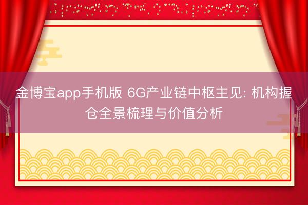 金博宝app手机版 6G产业链中枢主见: 机构握仓全景梳理与价值分析