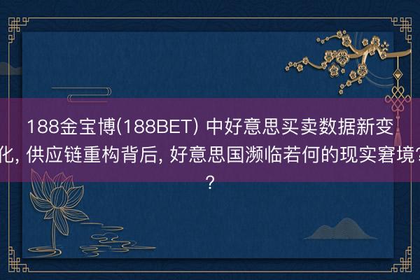 188金宝博(188BET) 中好意思买卖数据新变化， 供应链重构背后， 好意思国濒临若何的现实窘境?