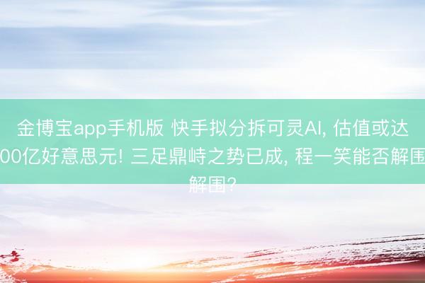 金博宝app手机版 快手拟分拆可灵AI， 估值或达200亿好意思元! 三足鼎峙之势已成， 程一笑能否解围?