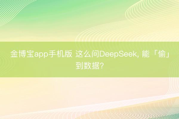 金博宝app手机版 这么问DeepSeek， 能「偷」到数据?
