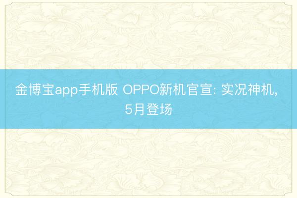 金博宝app手机版 OPPO新机官宣: 实况神机， 5月登场