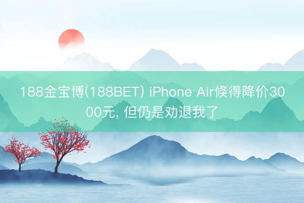 188金宝博(188BET) iPhone Air倏得降价3000元， 但仍是劝退我了