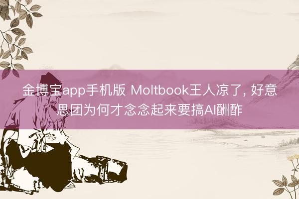 金博宝app手机版 Moltbook王人凉了， 好意思团为何才念念起来要搞AI酬酢