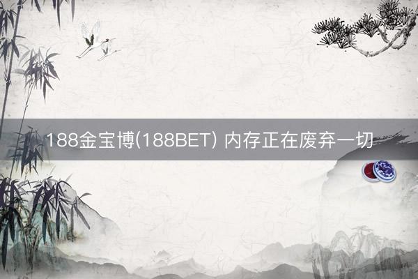 188金宝博(188BET) 内存正在废弃一切