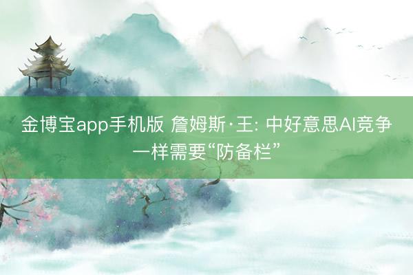 金博宝app手机版 詹姆斯·王: 中好意思AI竞争一样需要“防备栏”