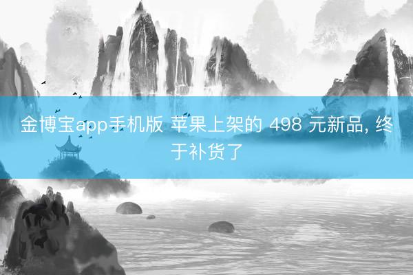 金博宝app手机版 苹果上架的 498 元新品， 终于补货了
