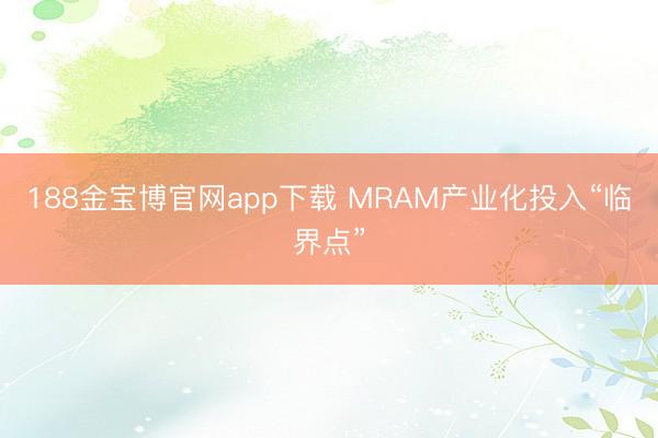 188金宝博官网app下载 MRAM产业化投入“临界点”