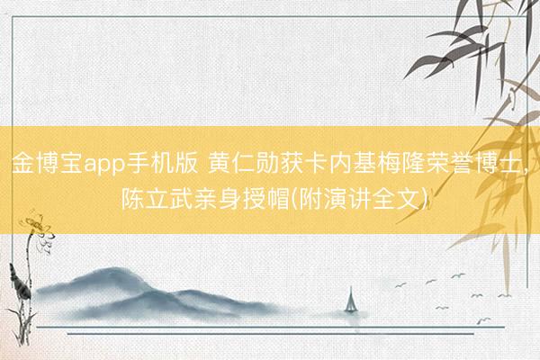 金博宝app手机版 黄仁勋获卡内基梅隆荣誉博士， 陈立武亲身授帽(附演讲全文)