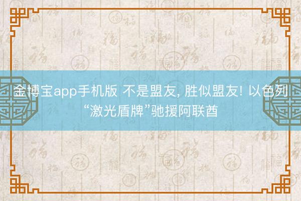 金博宝app手机版 不是盟友， 胜似盟友! 以色列“激光盾牌”驰援阿联酋