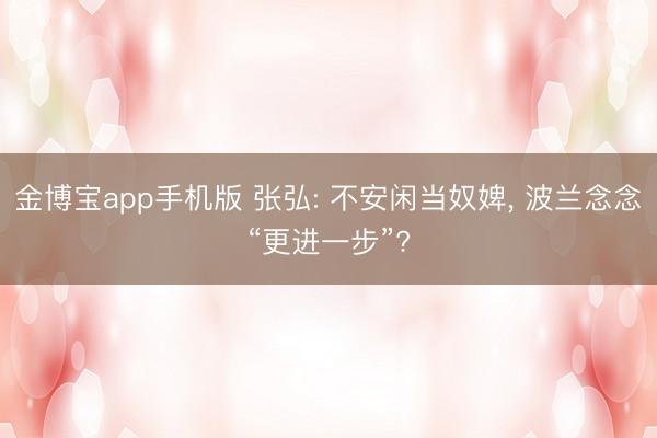 金博宝app手机版 张弘: 不安闲当奴婢， 波兰念念“更进一步”?