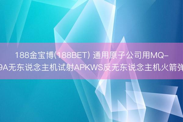 188金宝博(188BET) 通用原子公司用MQ-9A无东说念主机试射APKWS反无东说念主机火箭弹
