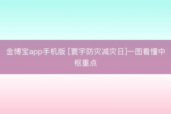 金博宝app手机版 [寰宇防灾减灾日]一图看懂中枢重点