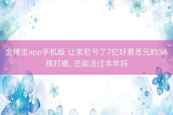 金博宝app手机版 让索尼亏了7亿好意思元的3A搜打撤， 还能活过本年吗