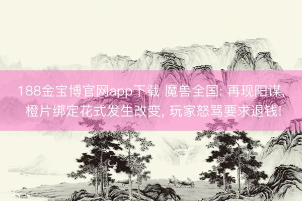 188金宝博官网app下载 魔兽全国: 再现阳谋， 橙片绑定花式发生改变， 玩家怒骂要求退钱!