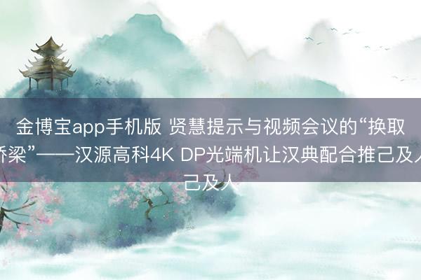 金博宝app手机版 贤慧提示与视频会议的“换取桥梁”——汉源高科4K DP光端机让汉典配合推己及人