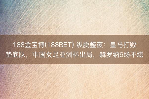 188金宝博(188BET) 纵脱整夜：皇马打败垫底队，中国女足亚洲杯出局，赫罗纳6场不堪