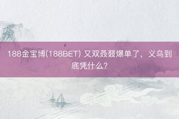 188金宝博(188BET) 又双叒叕爆单了，<a href=
