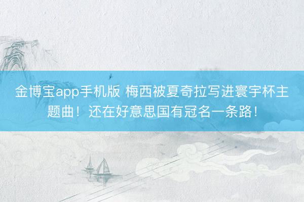 金博宝app手机版 梅西被夏奇拉写进寰宇杯主题曲！还在好意思国有冠名一条路！