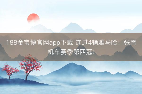 188金宝博官网app下载 连过4辆雅马哈！张雪机车赛季第四冠！