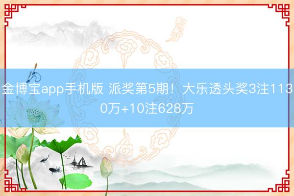 金博宝app手机版 派奖第5期！大乐透头奖3注1130万+10注628万