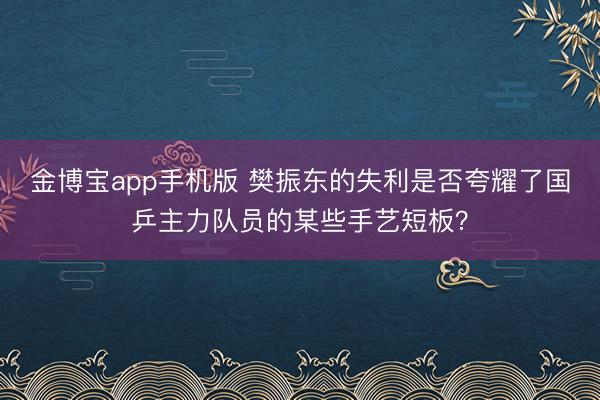 金博宝app手机版 樊振东的失利是否夸耀了国乒主力队员的某些手艺短板？