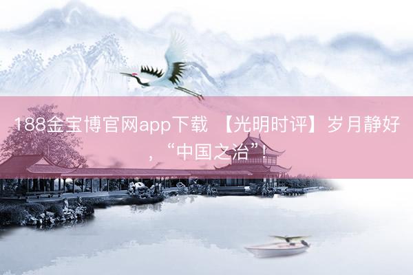 188金宝博官网app下载 【光明时评】岁月静好，“中国之治”！