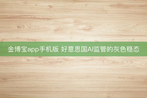 金博宝app手机版 好意思国AI监管的灰色稳态