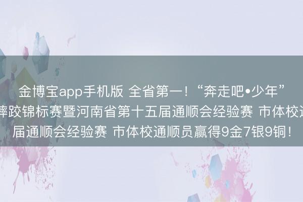 金博宝app手机版 全省第一！“奔走吧•少年”2026年河南省中国式摔跤锦标赛暨河南省第十五届通顺会经验赛 市体校通顺员赢得9金7银9铜！